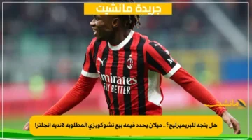 هل يتجه للبريميرليج؟.. ميلان يحدد قيمة بيع تشوكويزي المطلوبة لأندية إنجلترا 1